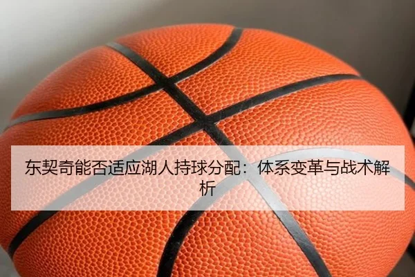 东契奇能否适应湖人持球分配：体系变革与战术解析