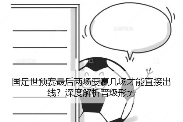 国足世预赛最后两场要赢几场才能直接出线？深度解析晋级形势 - ayx.com