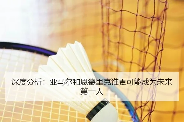 深度分析：亚马尔和恩德里克谁更可能成为未来第一人